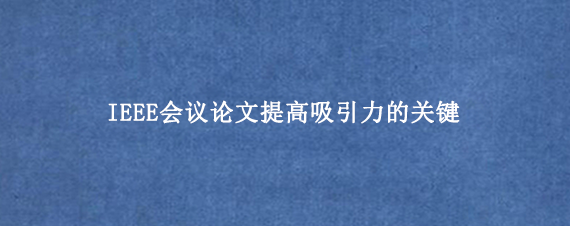 IEEE会议论文提高吸引力的关键
