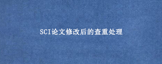 SCI论文修改后的查重处理