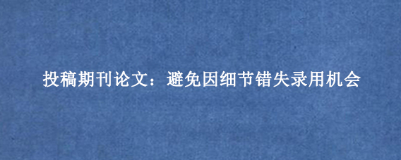 投稿期刊论文：避免因细节错失录用机会