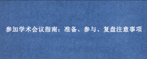 参加学术会议指南：准备、参与、复盘注意事项