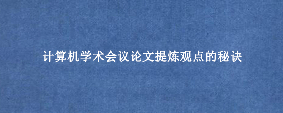 计算机学术会议论文提炼观点的秘诀
