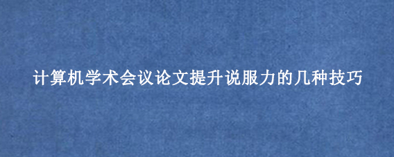 计算机学术会议论文提升说服力的几种技巧