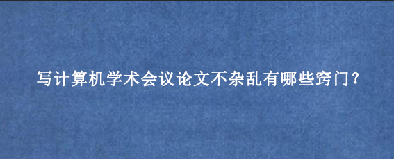 写计算机学术会议论文不杂乱有哪些窍门？