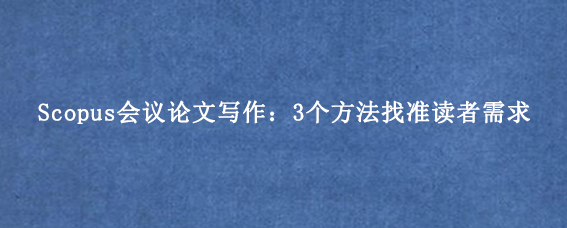 Scopus会议论文写作：3个方法找准读者需求