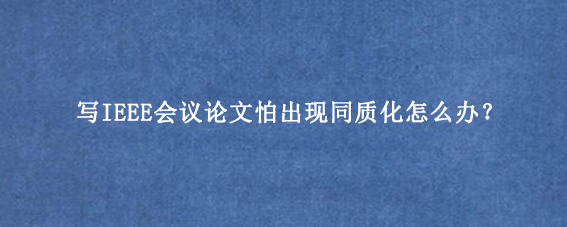 写IEEE会议论文怕出现同质化怎么办？