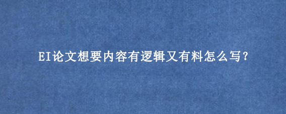 EI论文想要内容有逻辑又有料怎么写？