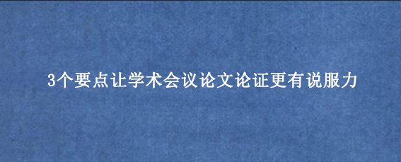 3个要点让学术会议论文论证更有说服力