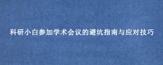 科研小白参加学术会议的避坑指南与应对技巧