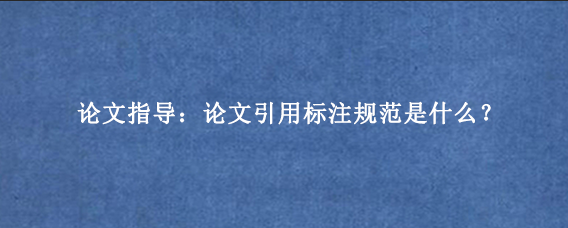 论文指导:论文引用标注规范是什么?