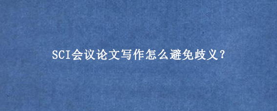 SCI会议论文写作怎么避免歧义？