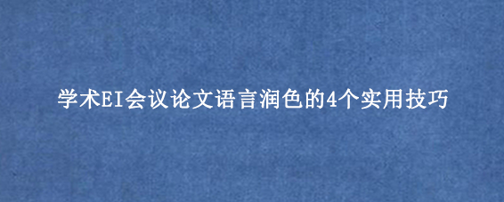 学术EI会议论文语言润色的4个实用技巧