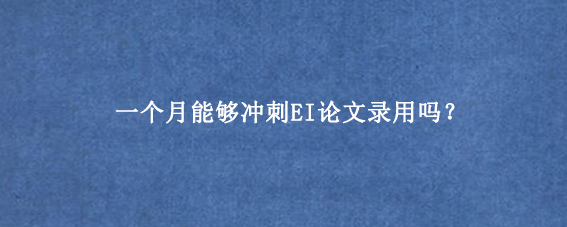 一个月能够冲刺EI论文录用吗？