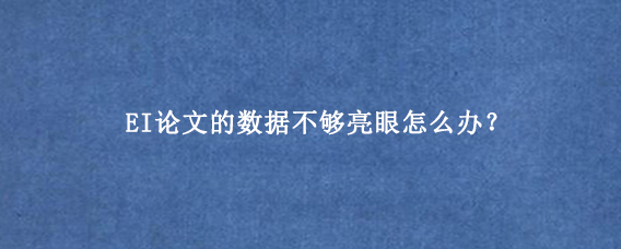 EI论文的数据不够亮眼怎么办？