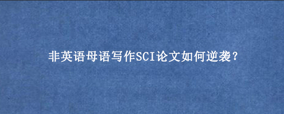 非英语母语写作SCI论文如何逆袭？
