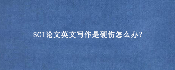 SCI论文英文写作是硬伤怎么办？