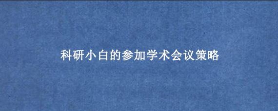 科研小白的参加学术会议策略