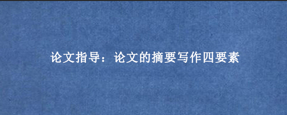 论文指导：论文的摘要写作四要素