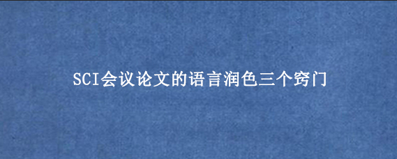 SCI会议论文的语言润色三个窍门