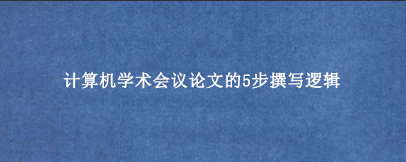 计算机学术会议论文的5步撰写逻辑