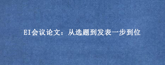 EI会议论文：从选题到发表一步到位