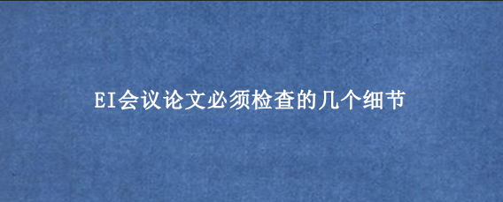 EI会议论文必须检查的几个细节