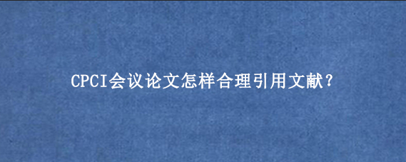 CPCI会议论文怎样合理引用文献？