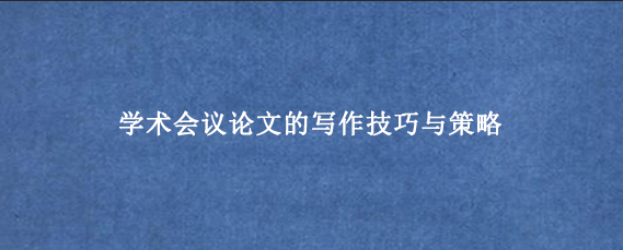学术会议论文的写作技巧与策略