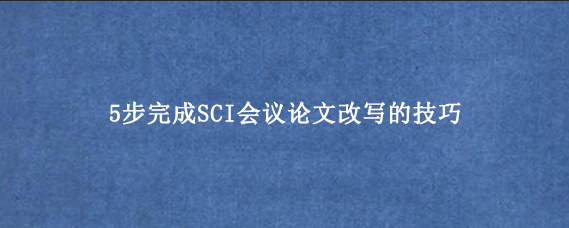 5步完成SCI会议论文改写的技巧