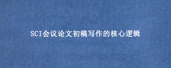 SCI会议论文初稿写作的核心逻辑