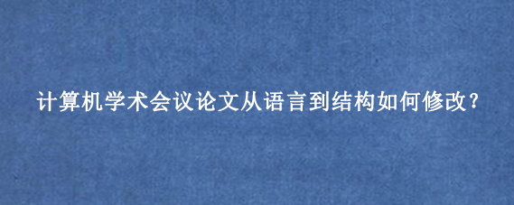 计算机学术会议论文从语言到结构如何修改？