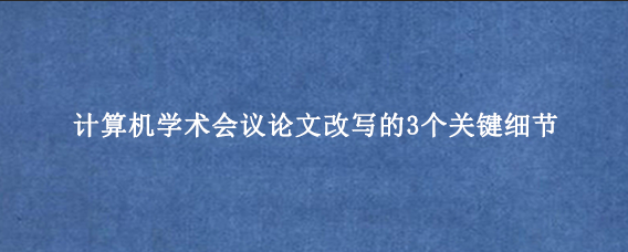 计算机学术会议论文改写的3个关键细节