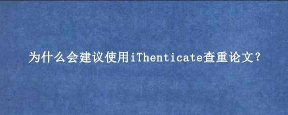 为什么会建议使用iThenticate查重论文?