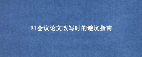 EI会议论文改写时的避坑指南