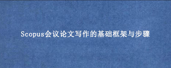 Scopus会议论文写作的基础框架与步骤