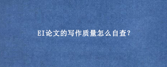 EI论文的写作质量怎么自查？