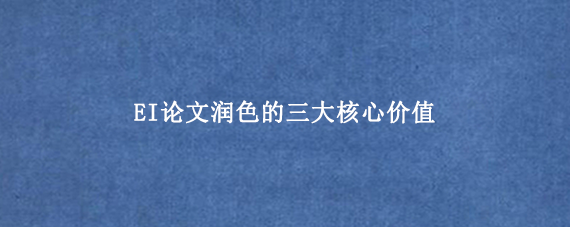 EI论文润色的三大核心价值