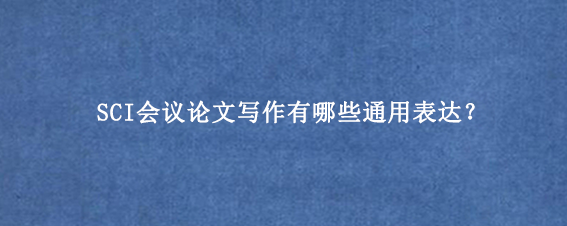 SCI会议论文写作有哪些通用表达?
