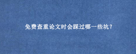 免费查重论文时会踩过哪一些坑?