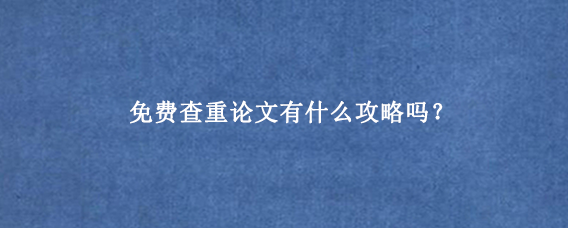 免费查重论文有什么攻略吗?