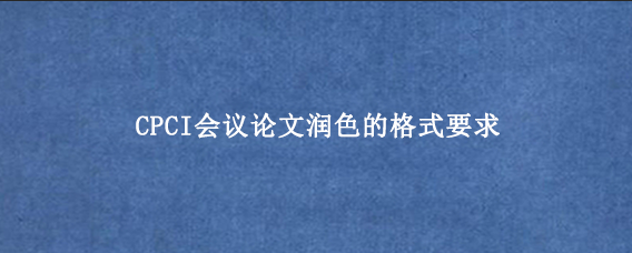 CPCI会议论文润色的格式要求