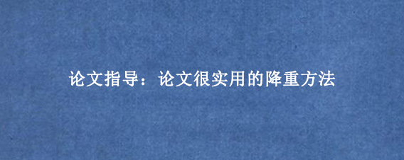 论文指导:论文很实用的降重方法