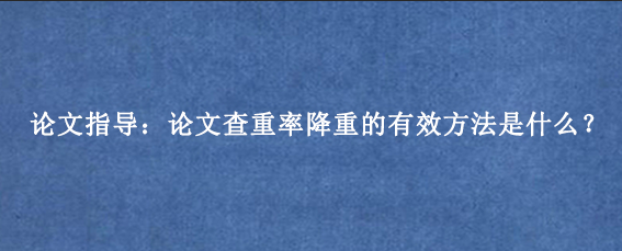 论文指导:论文查重率降重的有效方法是什么?