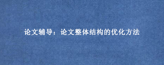 论文辅导：论文整体结构的优化方法