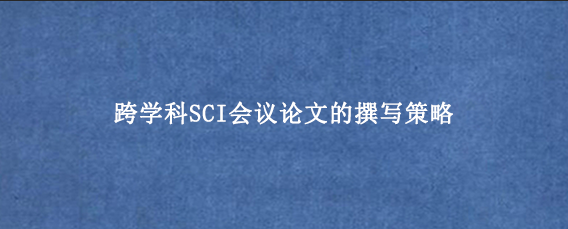 跨学科SCI会议论文的撰写策略