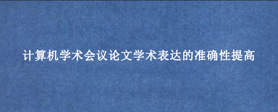 计算机学术会议论文学术表达的准确性提高