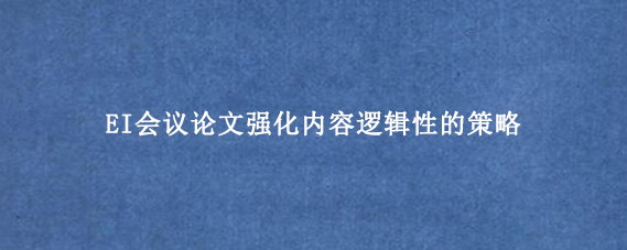 EI会议论文强化内容逻辑性的策略