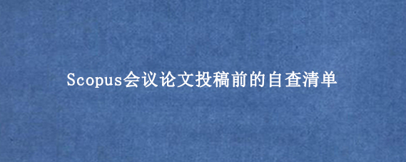 Scopus会议论文投稿前的自查清单
