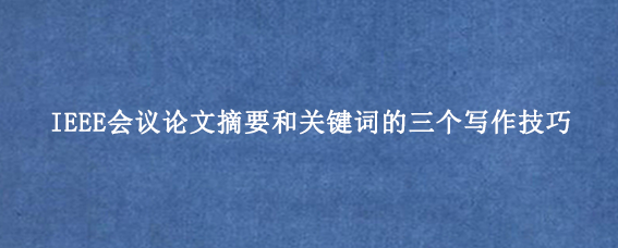 IEEE会议论文摘要和关键词的三个写作技巧