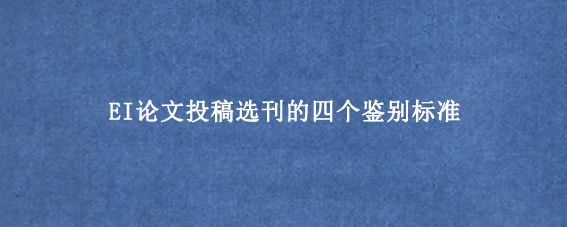 EI论文投稿选刊的四个鉴别标准