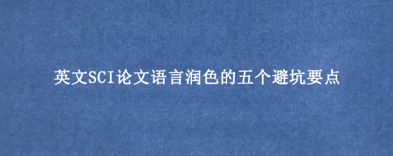 英文SCI论文语言润色的五个避坑要点